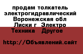 продам толкатель электрогидравлический - Воронежская обл., Лиски г. Электро-Техника » Другое   